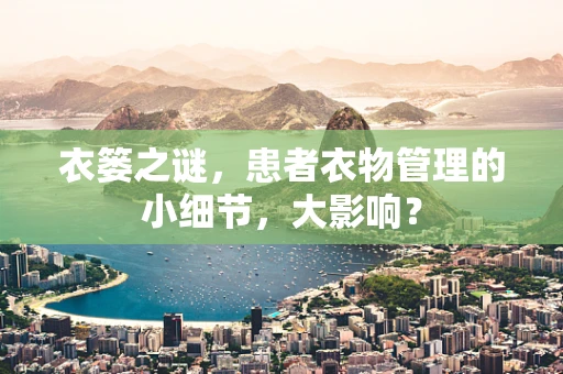 衣篓之谜，患者衣物管理的小细节，大影响？