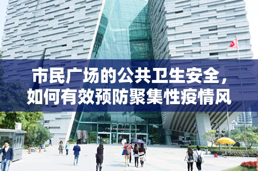 市民广场的公共卫生安全，如何有效预防聚集性疫情风险？