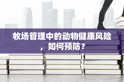 牧场管理中的动物健康风险，如何预防？