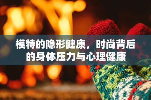 模特的隐形健康，时尚背后的身体压力与心理健康