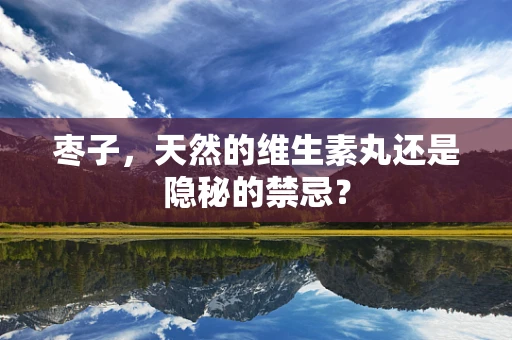 枣子，天然的维生素丸还是隐秘的禁忌？