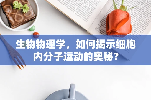 生物物理学，如何揭示细胞内分子运动的奥秘？