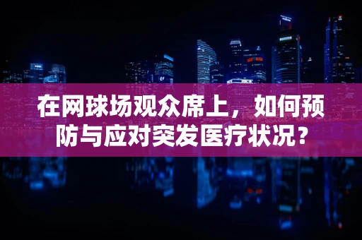 在网球场观众席上，如何预防与应对突发医疗状况？