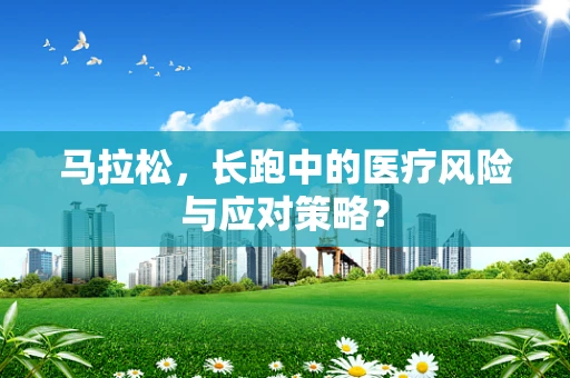 马拉松，长跑中的医疗风险与应对策略？