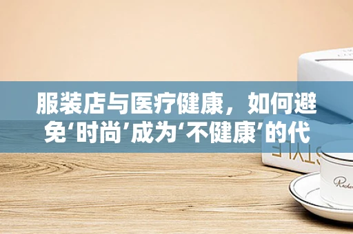 服装店与医疗健康，如何避免‘时尚’成为‘不健康’的代名词？