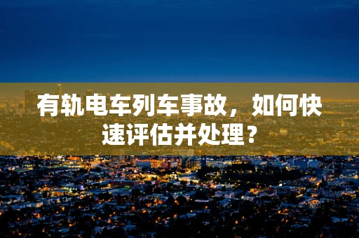 有轨电车列车事故，如何快速评估并处理？