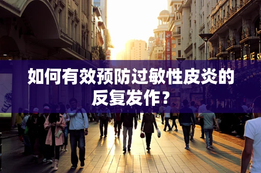 如何有效预防过敏性皮炎的反复发作？