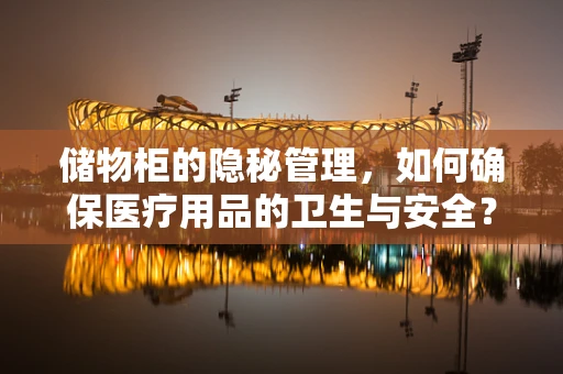 储物柜的隐秘管理，如何确保医疗用品的卫生与安全？