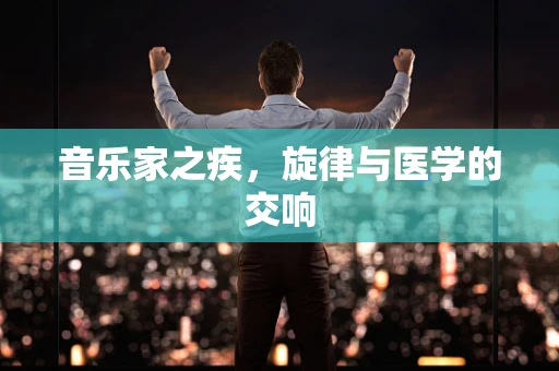 音乐家之疾，旋律与医学的交响