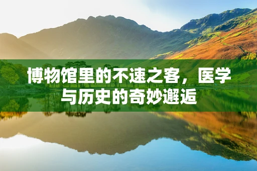 博物馆里的不速之客，医学与历史的奇妙邂逅