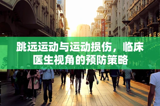 跳远运动与运动损伤，临床医生视角的预防策略