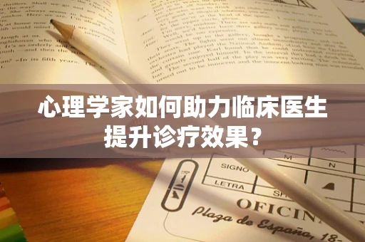心理学家如何助力临床医生提升诊疗效果？