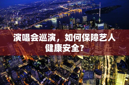 演唱会巡演，如何保障艺人健康安全？