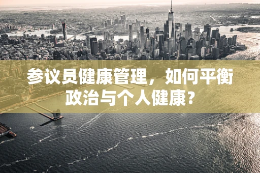 参议员健康管理，如何平衡政治与个人健康？
