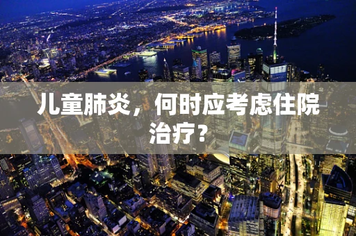 儿童肺炎，何时应考虑住院治疗？