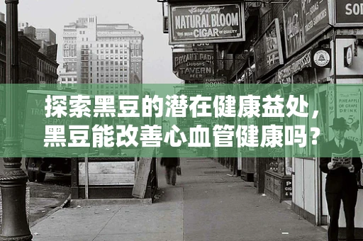 探索黑豆的潜在健康益处，黑豆能改善心血管健康吗？