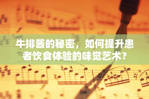 牛排酱的秘密，如何提升患者饮食体验的味觉艺术？
