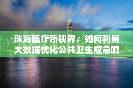 珠海医疗新视界，如何利用大数据优化公共卫生应急响应？