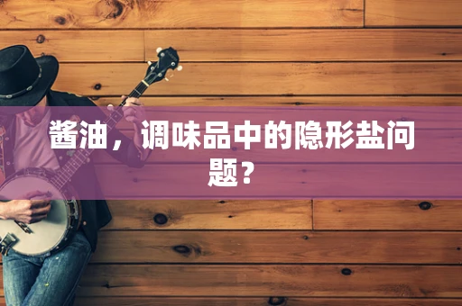 酱油，调味品中的隐形盐问题？