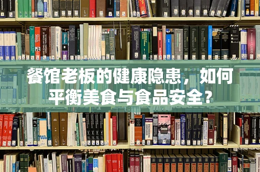 餐馆老板的健康隐患，如何平衡美食与食品安全？