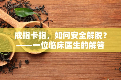 戒指卡指，如何安全解脱？——一位临床医生的解答