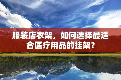 服装店衣架，如何选择最适合医疗用品的挂架？