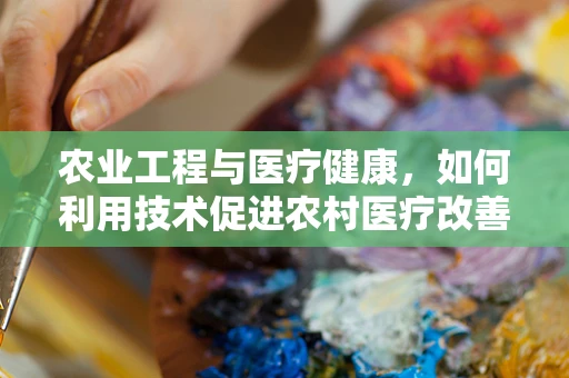农业工程与医疗健康，如何利用技术促进农村医疗改善？