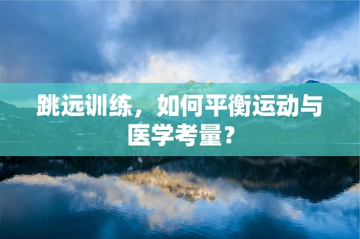 跳远训练，如何平衡运动与医学考量？