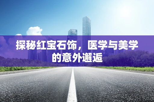 探秘红宝石饰，医学与美学的意外邂逅