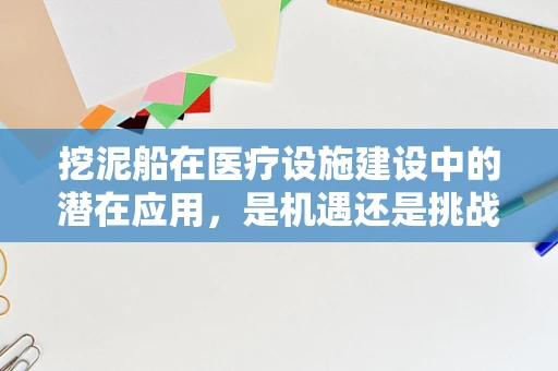 挖泥船在医疗设施建设中的潜在应用，是机遇还是挑战？
