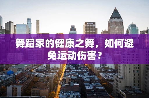 舞蹈家的健康之舞，如何避免运动伤害？