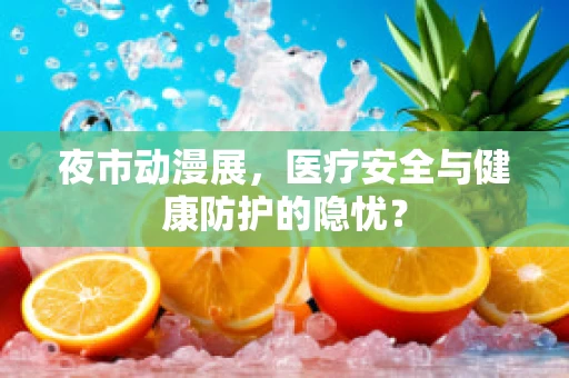 夜市动漫展，医疗安全与健康防护的隐忧？