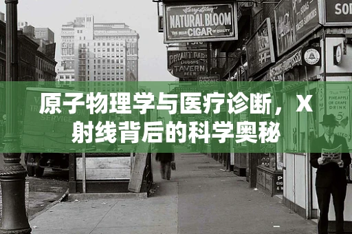 原子物理学与医疗诊断，X射线背后的科学奥秘