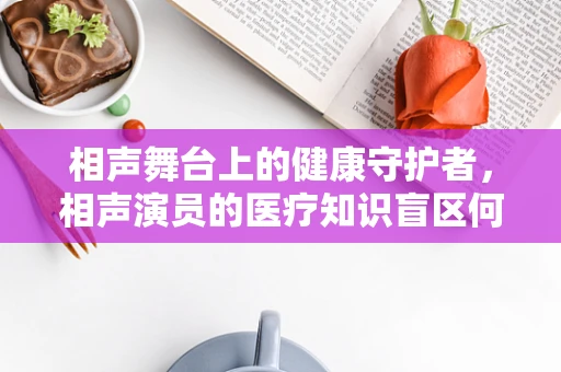 相声舞台上的健康守护者，相声演员的医疗知识盲区何在？
