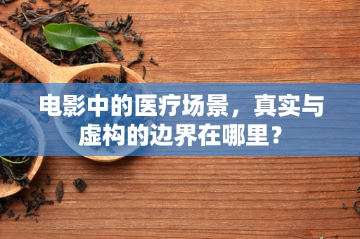 电影中的医疗场景，真实与虚构的边界在哪里？