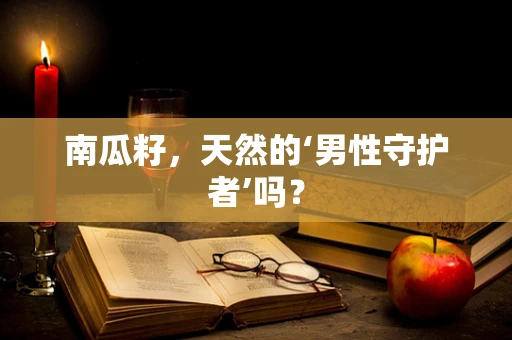 南瓜籽，天然的‘男性守护者’吗？
