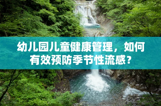 幼儿园儿童健康管理，如何有效预防季节性流感？