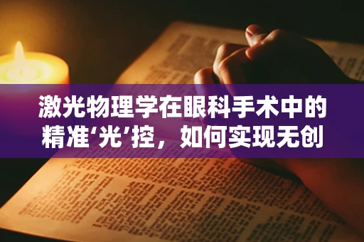 激光物理学在眼科手术中的精准‘光’控，如何实现无创治疗？