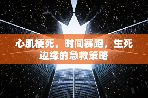 心肌梗死，时间赛跑，生死边缘的急救策略