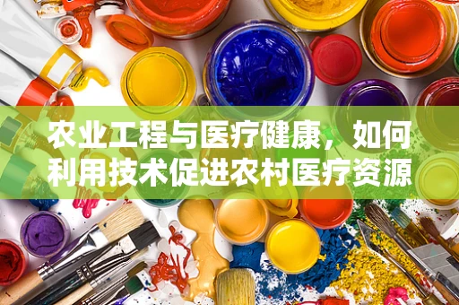 农业工程与医疗健康，如何利用技术促进农村医疗资源均衡？