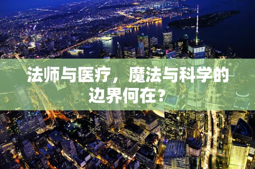 法师与医疗，魔法与科学的边界何在？