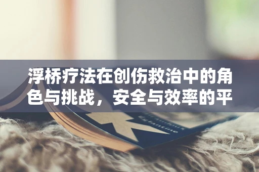 浮桥疗法在创伤救治中的角色与挑战，安全与效率的平衡