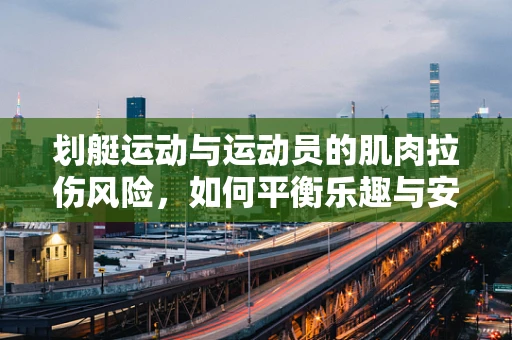 划艇运动与运动员的肌肉拉伤风险，如何平衡乐趣与安全？