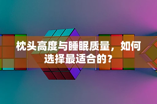 枕头高度与睡眠质量，如何选择最适合的？