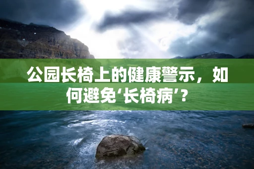 公园长椅上的健康警示，如何避免‘长椅病’？