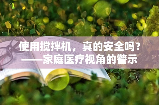 使用搅拌机，真的安全吗？——家庭医疗视角的警示