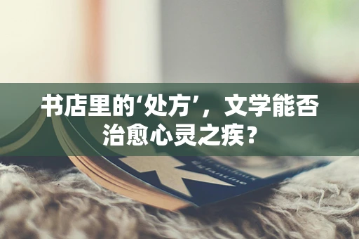 书店里的‘处方’，文学能否治愈心灵之疾？