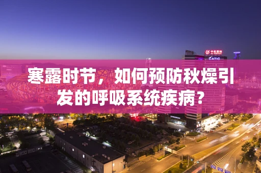 寒露时节，如何预防秋燥引发的呼吸系统疾病？