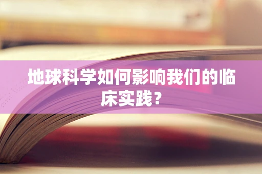 地球科学如何影响我们的临床实践？
