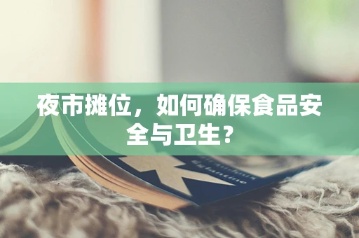 夜市摊位，如何确保食品安全与卫生？